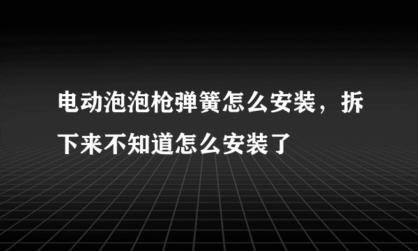 电动泡泡枪弹簧怎么安装，拆下来不知道怎么安装了