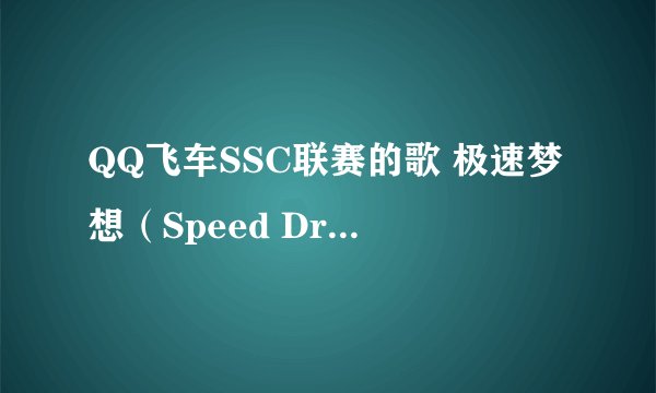 QQ飞车SSC联赛的歌 极速梦想（Speed Dream） 的歌词