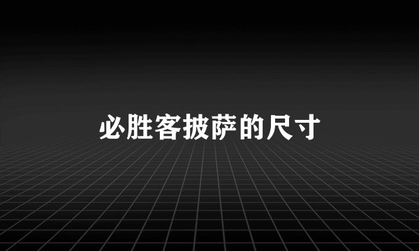 必胜客披萨的尺寸