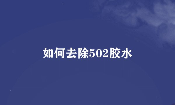 如何去除502胶水