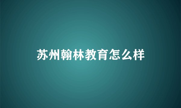 苏州翰林教育怎么样