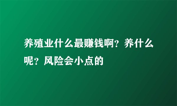 养殖业什么最赚钱啊？养什么呢？风险会小点的