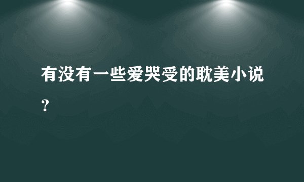 有没有一些爱哭受的耽美小说？