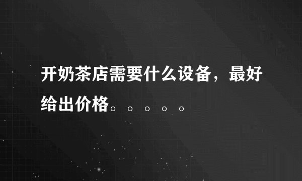 开奶茶店需要什么设备，最好给出价格。。。。。