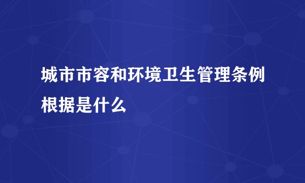 城市市容和环境卫生管理条例根据是什么