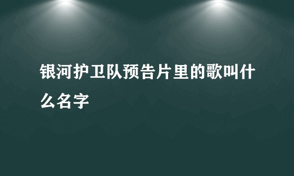 银河护卫队预告片里的歌叫什么名字