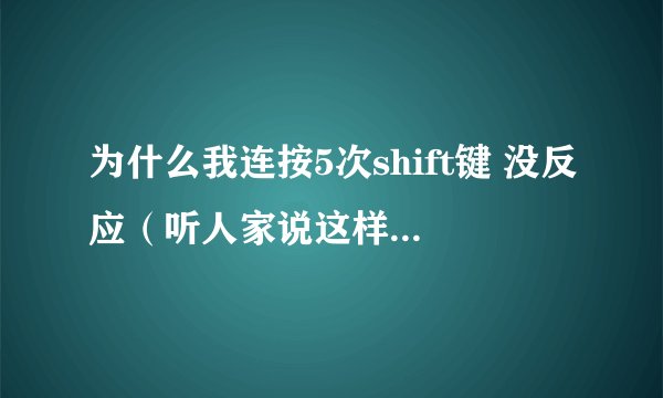 为什么我连按5次shift键 没反应（听人家说这样会跳出 个窗口）