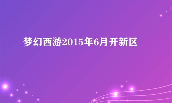 梦幻西游2015年6月开新区