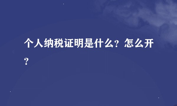 个人纳税证明是什么？怎么开？