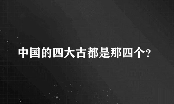 中国的四大古都是那四个？