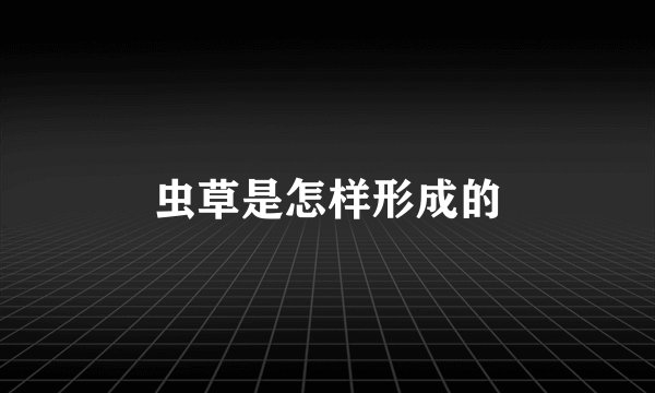 虫草是怎样形成的