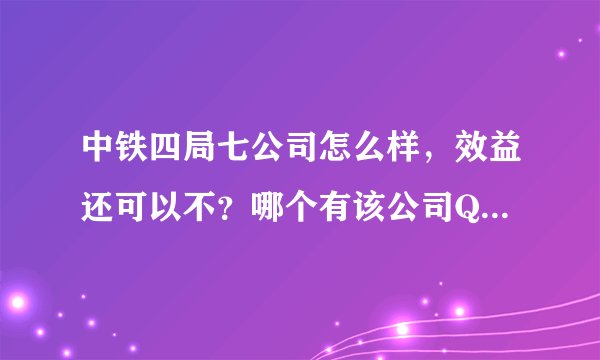 中铁四局七公司怎么样，效益还可以不？哪个有该公司QQ群啊？谢谢