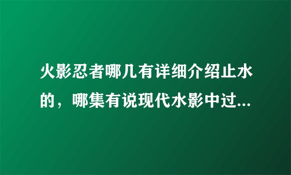 火影忍者哪几有详细介绍止水的，哪集有说现代水影中过止水的别天神，止水到底有开万花筒没有啊