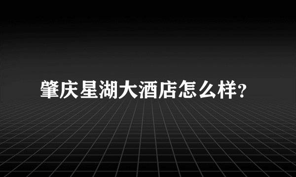 肇庆星湖大酒店怎么样？