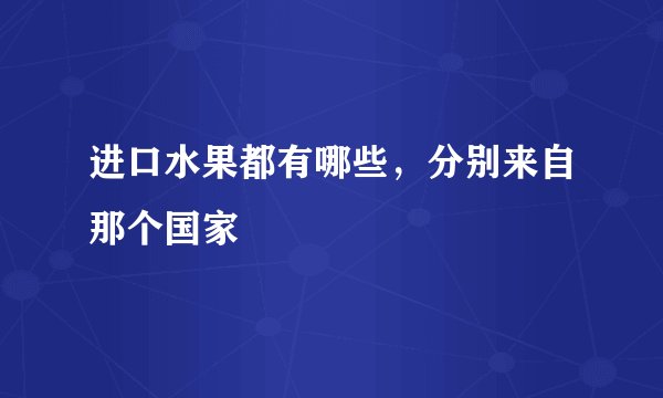 进口水果都有哪些，分别来自那个国家