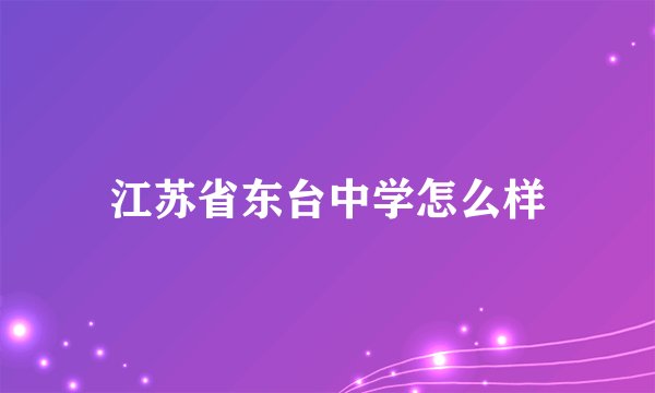 江苏省东台中学怎么样
