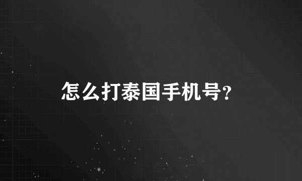 怎么打泰国手机号？