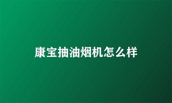 康宝抽油烟机怎么样