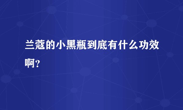 兰蔻的小黑瓶到底有什么功效啊？