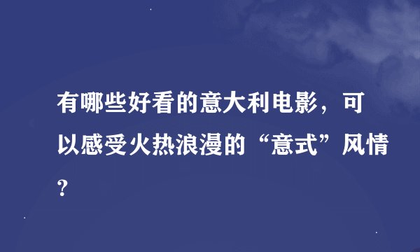有哪些好看的意大利电影，可以感受火热浪漫的“意式”风情？