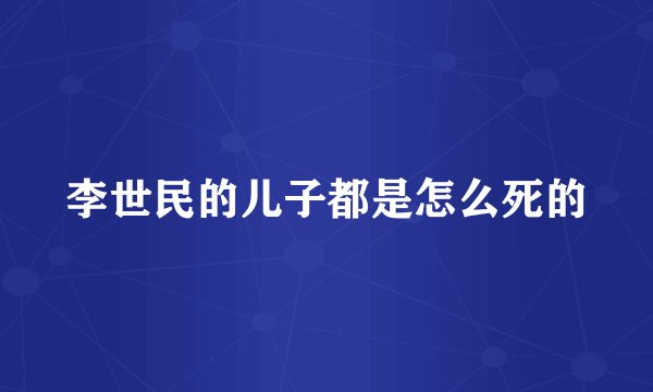 李世民的儿子都是怎么死的