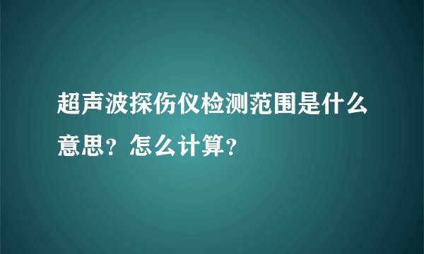 超声波探伤仪检测范围是什么意思？怎么计算？