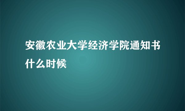安徽农业大学经济学院通知书什么时候