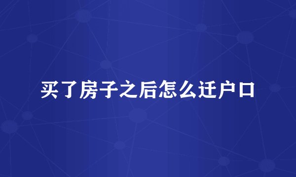 买了房子之后怎么迁户口