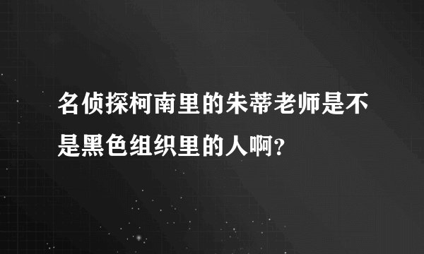 名侦探柯南里的朱蒂老师是不是黑色组织里的人啊？