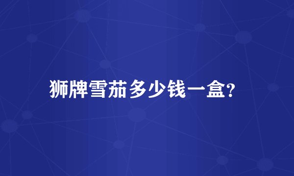 狮牌雪茄多少钱一盒？