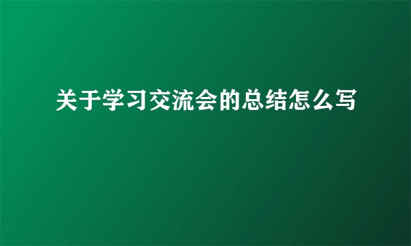 关于学习交流会的总结怎么写