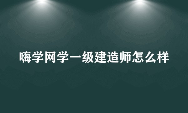 嗨学网学一级建造师怎么样