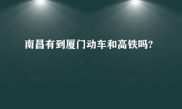 南昌有到厦门动车和高铁吗?