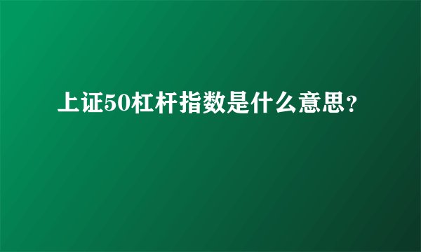 上证50杠杆指数是什么意思？