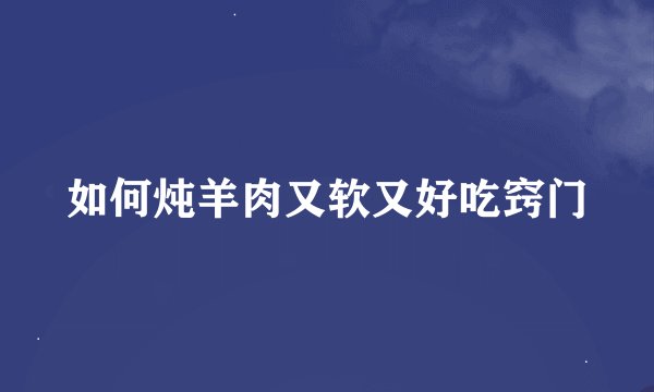 如何炖羊肉又软又好吃窍门