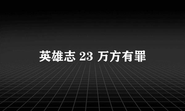 英雄志 23 万方有罪