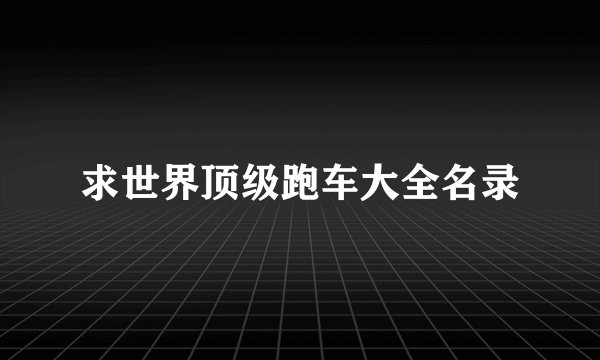 求世界顶级跑车大全名录