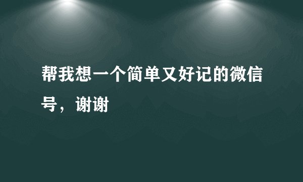 帮我想一个简单又好记的微信号，谢谢