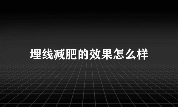 埋线减肥的效果怎么样
