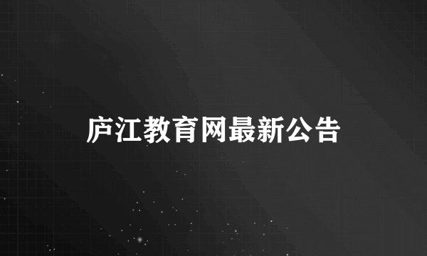 庐江教育网最新公告