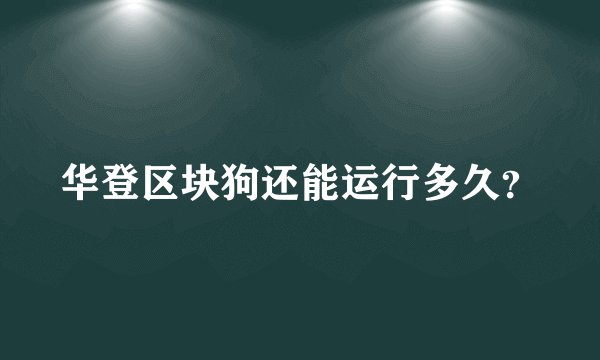 华登区块狗还能运行多久？
