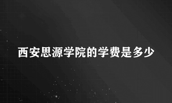西安思源学院的学费是多少