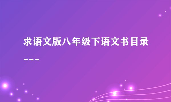 求语文版八年级下语文书目录~~~