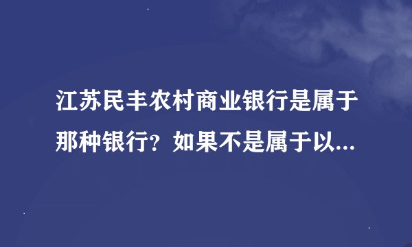 江苏民丰农村商业银行是属于那种银行？如果不是属于以下图片里的请说出来，急用！