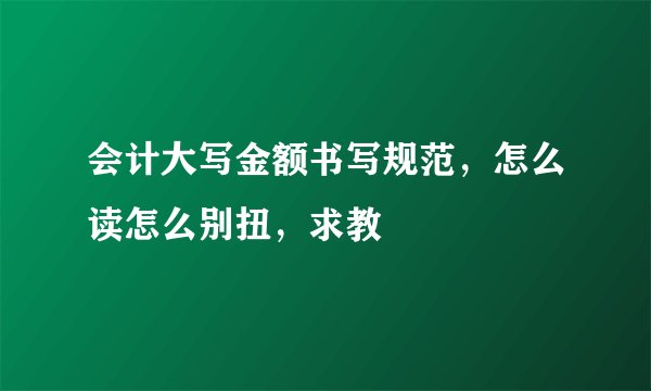 会计大写金额书写规范，怎么读怎么别扭，求教