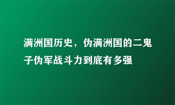 满洲国历史，伪满洲国的二鬼子伪军战斗力到底有多强