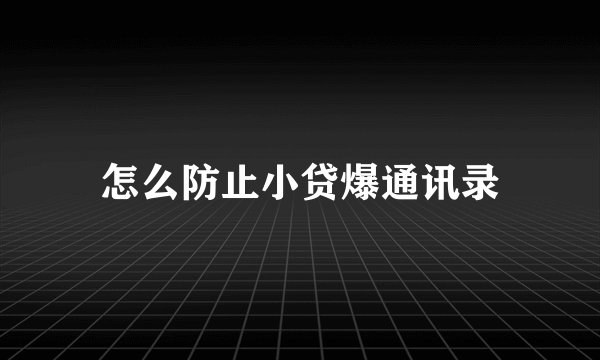 怎么防止小贷爆通讯录