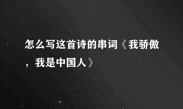 怎么写这首诗的串词《我骄傲，我是中国人》