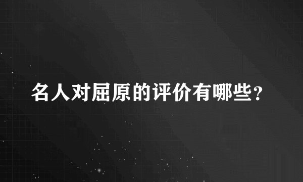 名人对屈原的评价有哪些？
