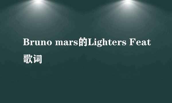 Bruno mars的Lighters Feat歌词